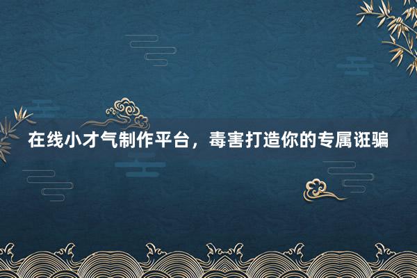 在线小才气制作平台，毒害打造你的专属诳骗