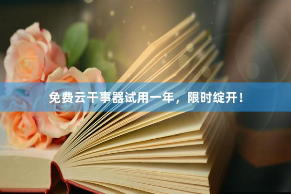 免费云干事器试用一年，限时绽开！