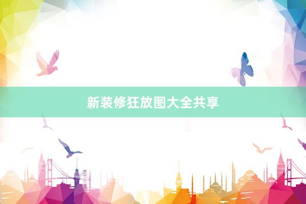 新装修狂放图大全共享