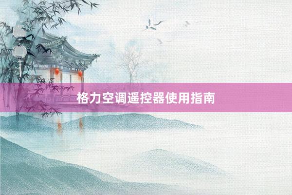 格力空调遥控器使用指南