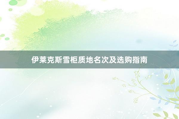 伊莱克斯雪柜质地名次及选购指南