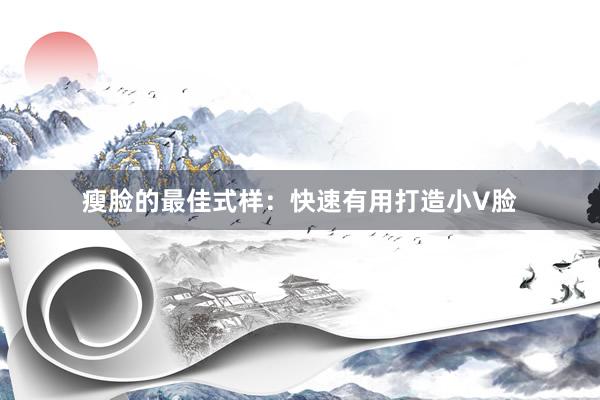 瘦脸的最佳式样：快速有用打造小V脸