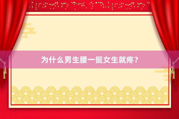 为什么男生腰一挺女生就疼？