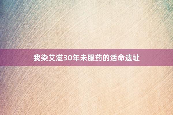 我染艾滋30年未服药的活命遗址