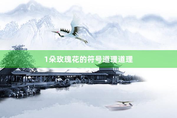1朵玫瑰花的符号道理道理