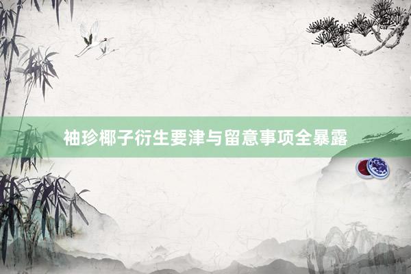 袖珍椰子衍生要津与留意事项全暴露