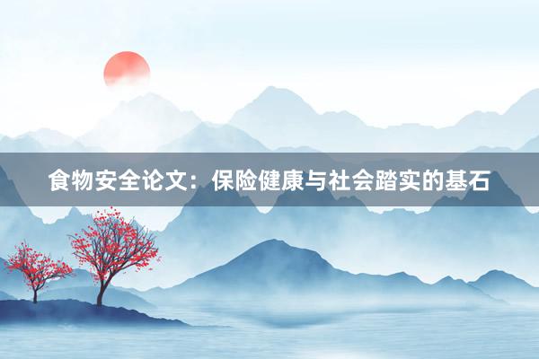 食物安全论文：保险健康与社会踏实的基石